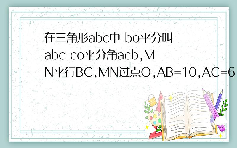 在三角形abc中 bo平分叫abc co平分角acb,MN平行BC,MN过点O,AB=10,AC=6,求三角形AMN的周长