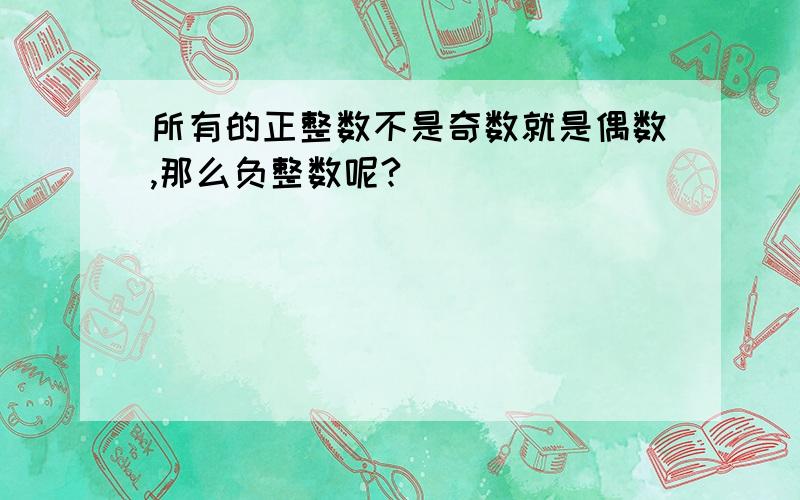 所有的正整数不是奇数就是偶数,那么负整数呢?