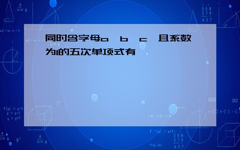 同时含字母a,b,c,且系数为1的五次单项式有