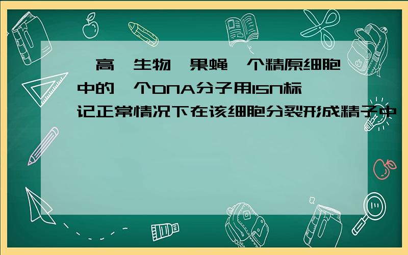 【高一生物】果蝇一个精原细胞中的一个DNA分子用15N标记正常情况下在该细胞分裂形成精子中,含15N的精子占比例为多少?（求图解）