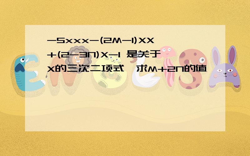 -5xxx-(2M-1)XX+(2-3N)X-1 是关于X的三次二项式,求M+2N的值