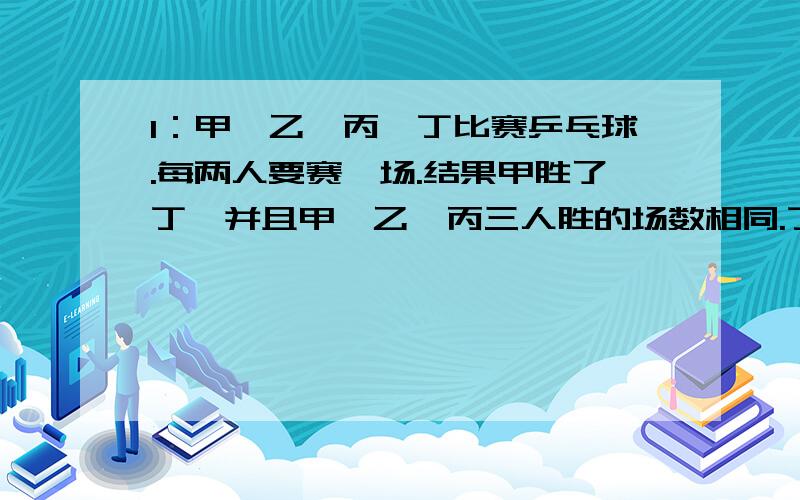 1：甲,乙,丙,丁比赛乒乓球.每两人要赛一场.结果甲胜了丁,并且甲,乙,丙三人胜的场数相同.丁胜了几场?2：育才小学的画廊长74米,挂有20副大小一样的画,每副画的横长15分米,任意相邻的两幅画