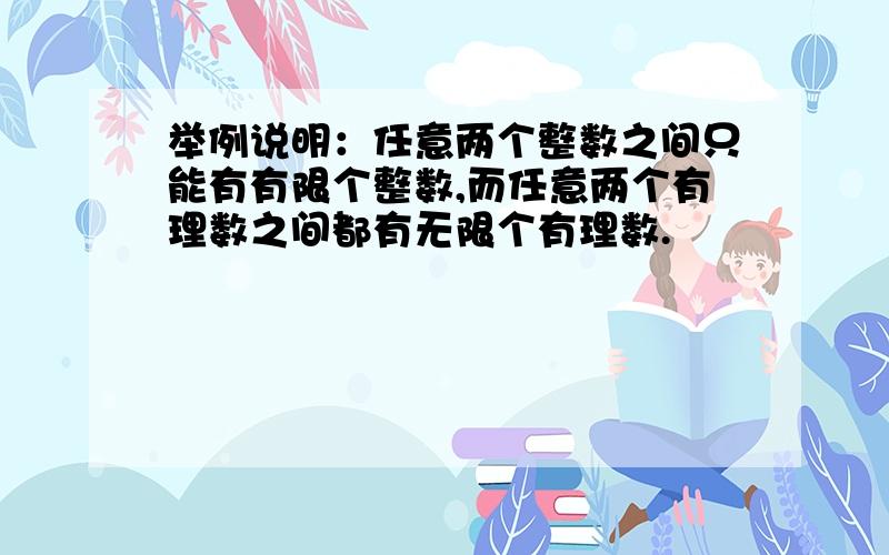 举例说明：任意两个整数之间只能有有限个整数,而任意两个有理数之间都有无限个有理数.