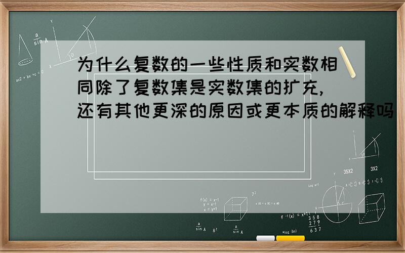 为什么复数的一些性质和实数相同除了复数集是实数集的扩充,还有其他更深的原因或更本质的解释吗