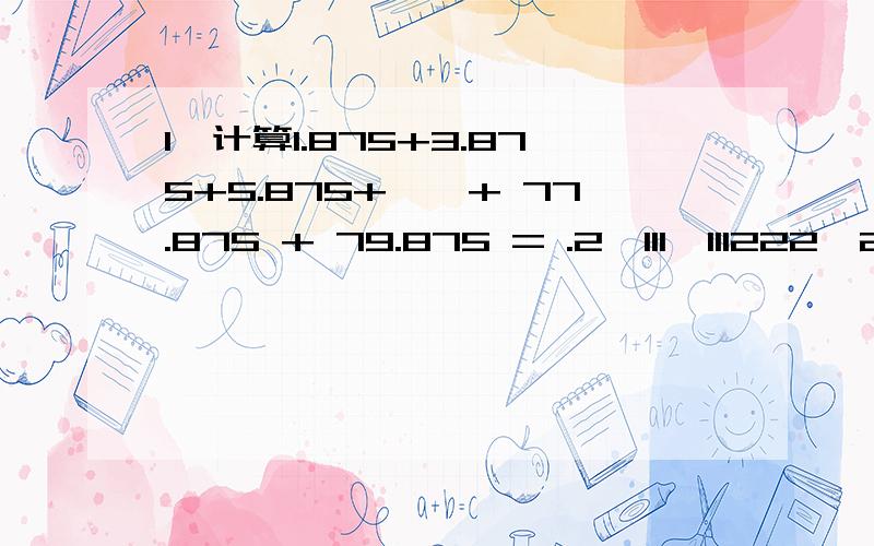 1、计算1.875+3.875+5.875+……+ 77.875 + 79.875 = .2、111…111222…222÷333…333=（ ）2010个1 2010个2 2010个33、一年青人今年（2010年）的岁数正好等于出生年份数字之和,那么这位年青人今年的岁 是 .4、计