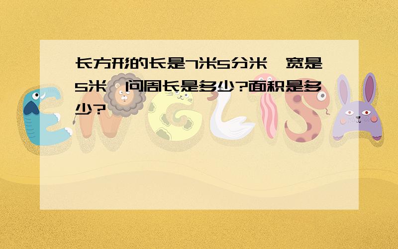 长方形的长是7米5分米,宽是5米,问周长是多少?面积是多少?