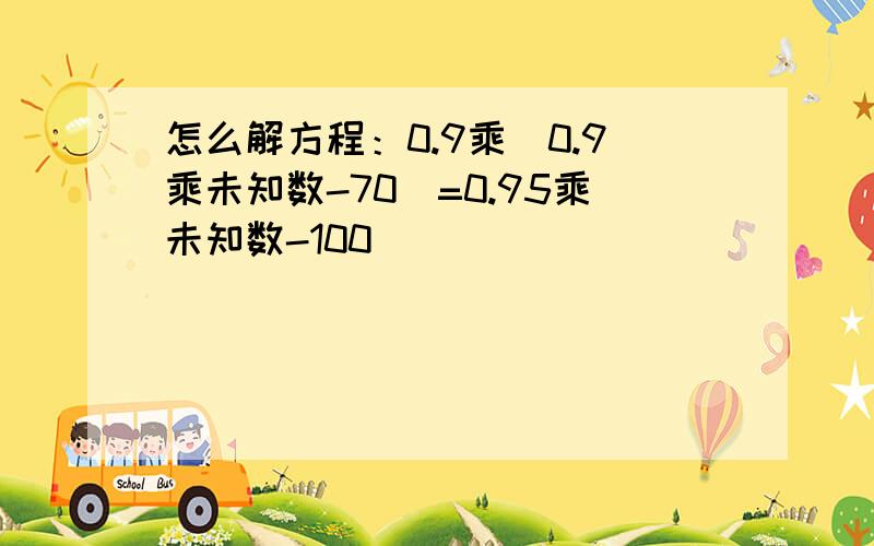 怎么解方程：0.9乘（0.9乘未知数-70）=0.95乘未知数-100