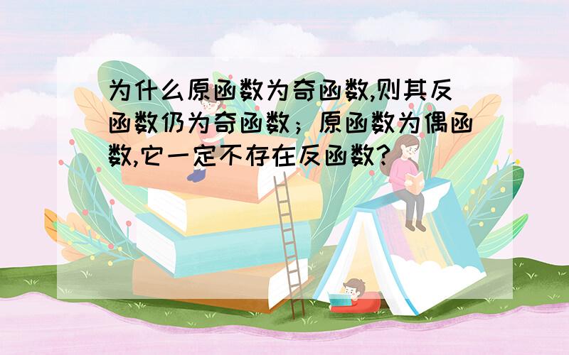 为什么原函数为奇函数,则其反函数仍为奇函数；原函数为偶函数,它一定不存在反函数?