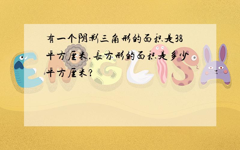 有一个阴影三角形的面积是38平方厘米.长方形的面积是多少平方厘米?