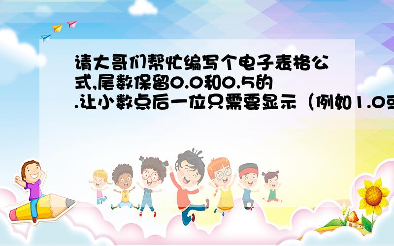 请大哥们帮忙编写个电子表格公式,尾数保留0.0和0.5的.让小数点后一位只需要显示（例如1.0或者1.5）.比如我随机公式是=ROUND($Y$9*E20/100,1),前面随机出来的数还能用的基础上把小数点后一位设