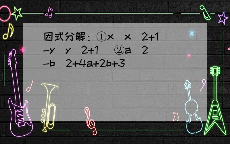 因式分解：①x(x^2+1)-y(y^2+1) ②a^2-b^2+4a+2b+3