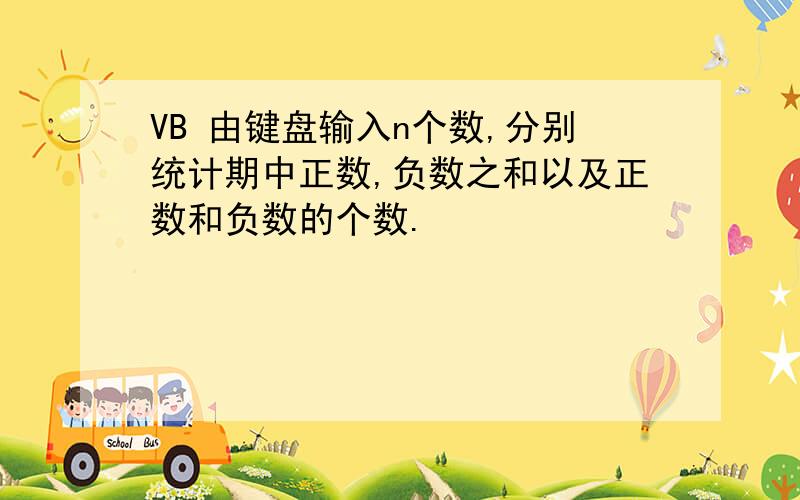 VB 由键盘输入n个数,分别统计期中正数,负数之和以及正数和负数的个数.