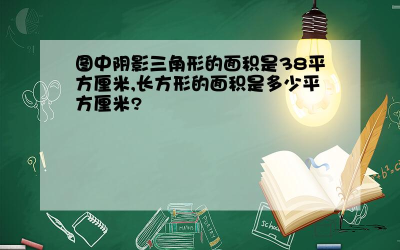 图中阴影三角形的面积是38平方厘米,长方形的面积是多少平方厘米?