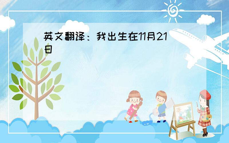 英文翻译：我出生在11月21日