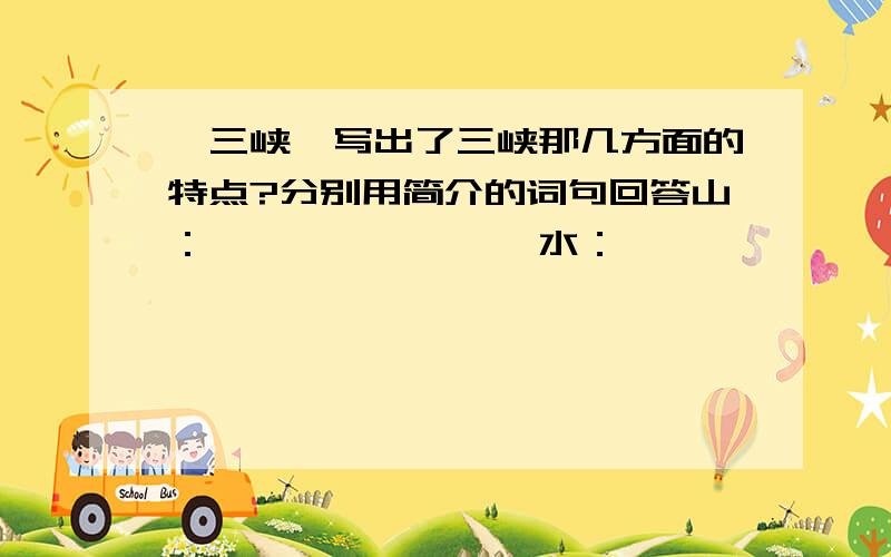 《三峡》写出了三峡那几方面的特点?分别用简介的词句回答山：————————水：————————景物：————————环境：————————我急用!