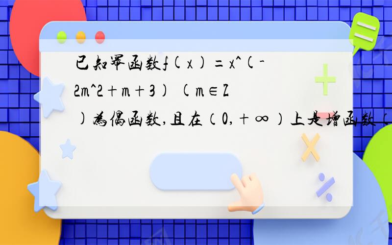 已知幂函数f(x)=x^(-2m^2+m+3) (m∈Z)为偶函数,且在（0,+∞）上是增函数（1）求m的值,并确定f（x）的解析式（2）若g（x）=log以a为底 [f（x）-ax] 的对数 （a＞0且a≠1）在区间 [2,3] 上为增函数,求实