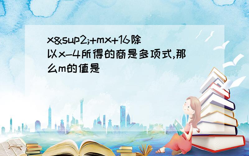 x²+mx+16除以x-4所得的商是多项式,那么m的值是