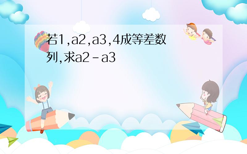 若1,a2,a3,4成等差数列,求a2-a3