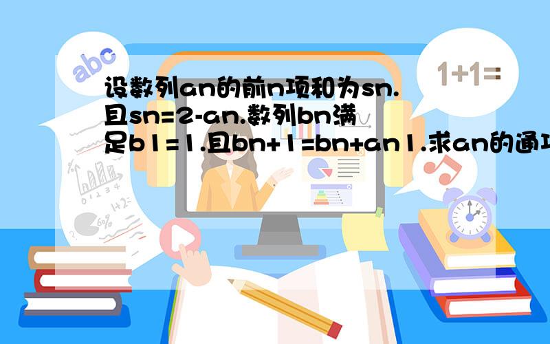 设数列an的前n项和为sn.且sn=2-an.数列bn满足b1=1.且bn+1=bn+an1.求an的通项公式.2.设Cn=n（3-bn.）求Cn的前n项和Sn