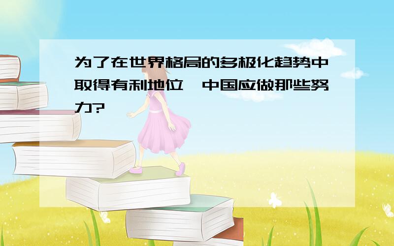 为了在世界格局的多极化趋势中取得有利地位,中国应做那些努力?