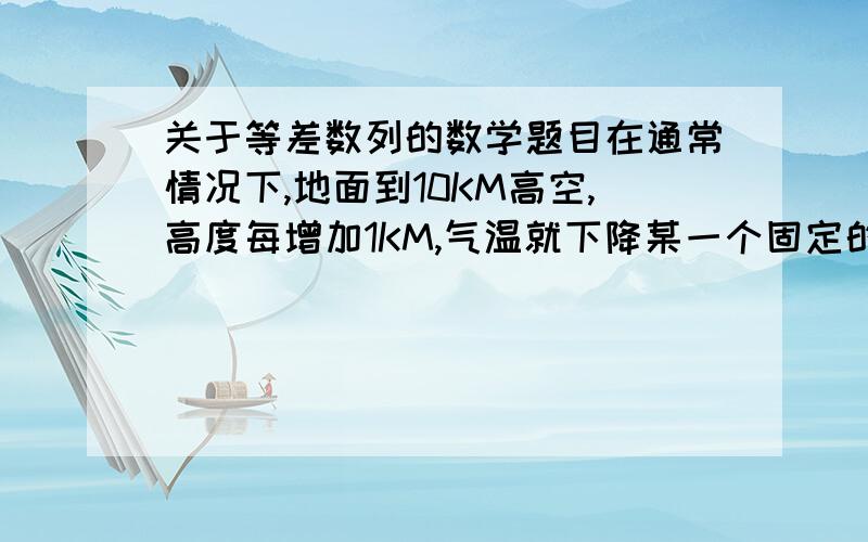 关于等差数列的数学题目在通常情况下,地面到10KM高空,高度每增加1KM,气温就下降某一个固定的数值.如果1KM高度的气温是8.5摄氏度,5KM高度的气温是-17.5摄氏度,求2KM.4KM.8KM高度的气温,