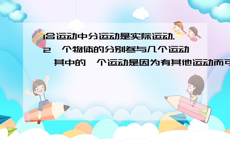 1合运动中分运动是实际运动.2一个物体的分别参与几个运动,其中的一个运动是因为有其他运动而可能改变