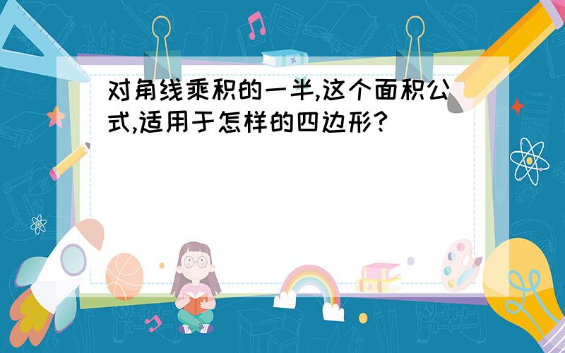 对角线乘积的一半,这个面积公式,适用于怎样的四边形?