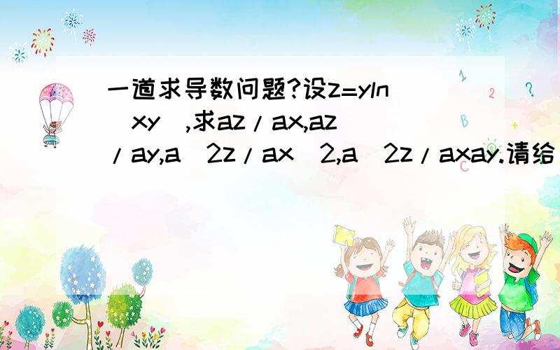 一道求导数问题?设z=yln(xy),求az/ax,az/ay,a^2z/ax^2,a^2z/axay.请给出过程,我计算不到正确结果.