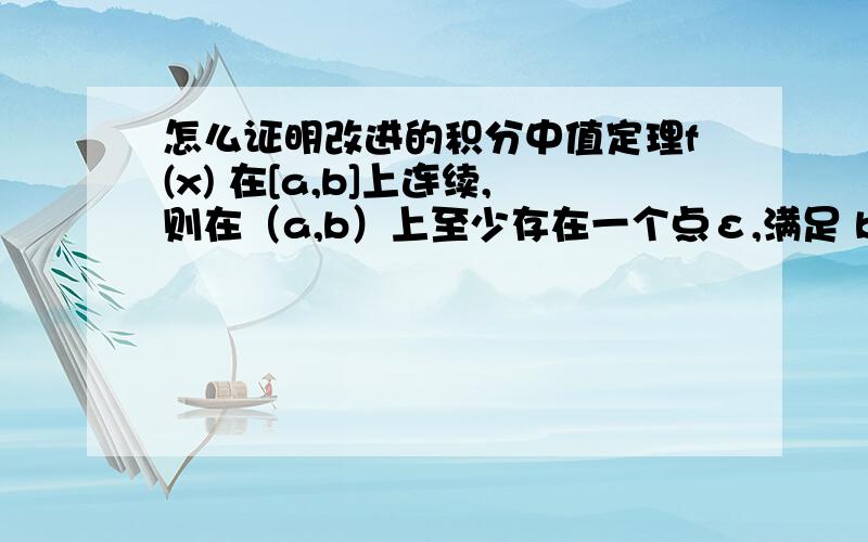 怎么证明改进的积分中值定理f(x) 在[a,b]上连续,则在（a,b）上至少存在一个点ε,满足 b ∫f(x)dx=f(ε)(b-a) a 书上是闭区间,怎么证明在开区间上也满足等式