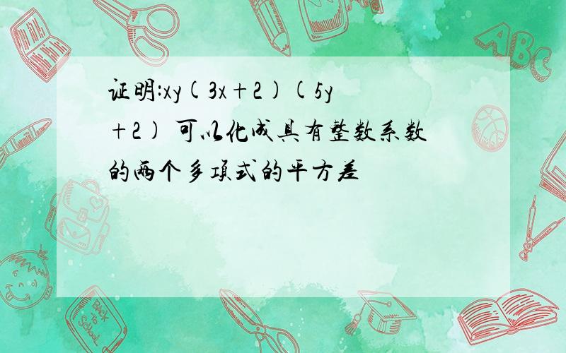 证明:xy(3x+2)(5y+2) 可以化成具有整数系数的两个多项式的平方差