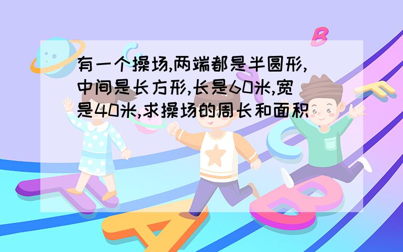 有一个操场,两端都是半圆形,中间是长方形,长是60米,宽是40米,求操场的周长和面积