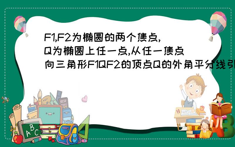 F1,F2为椭圆的两个焦点,Q为椭圆上任一点,从任一焦点向三角形F1QF2的顶点Q的外角平分线引垂线,垂足为P证明P的轨迹为圆