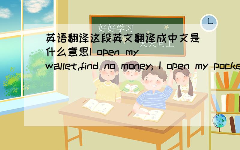 英语翻译这段英文翻译成中文是什么意思I open my wallet,find no money; I open my pocket find no coin; I open my life,find you,then I know how rich I am!forever my friend!Happy Thanks-Giving Day!