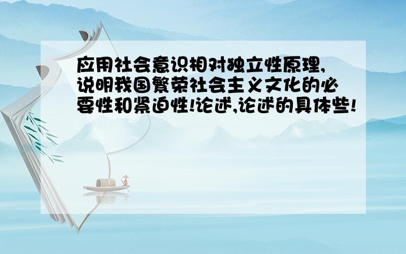 应用社会意识相对独立性原理,说明我国繁荣社会主义文化的必要性和紧迫性!论述,论述的具体些!