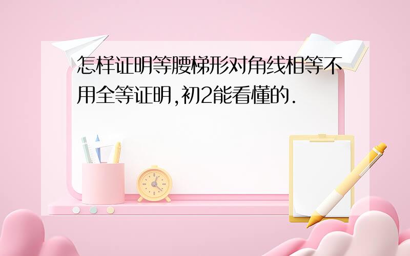 怎样证明等腰梯形对角线相等不用全等证明,初2能看懂的.