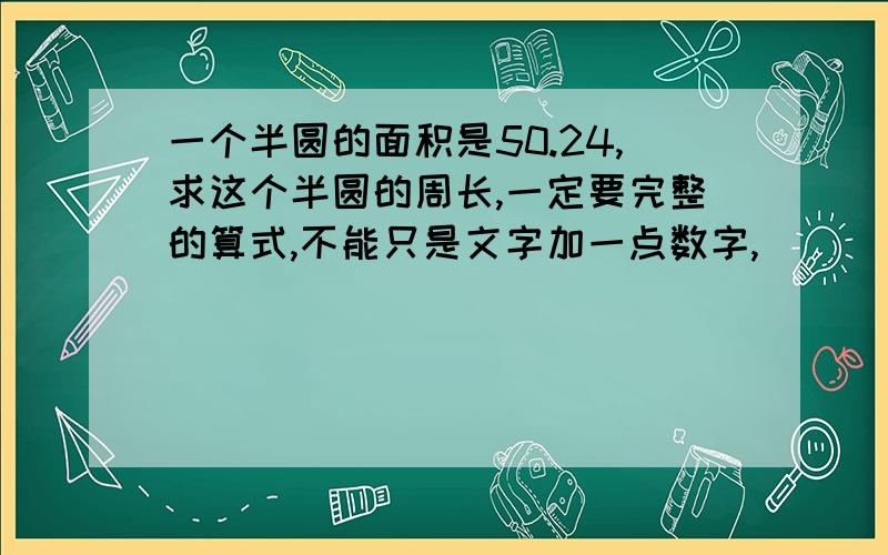 一个半圆的面积是50.24,求这个半圆的周长,一定要完整的算式,不能只是文字加一点数字,