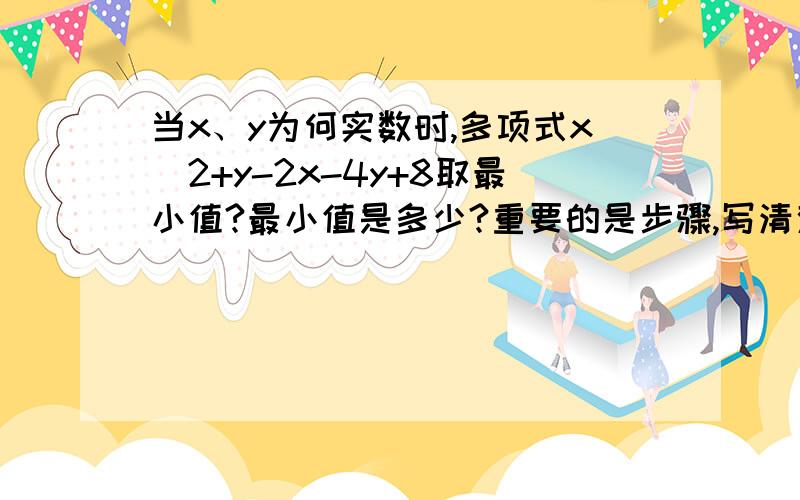 当x、y为何实数时,多项式x^2+y-2x-4y+8取最小值?最小值是多少?重要的是步骤,写清楚点