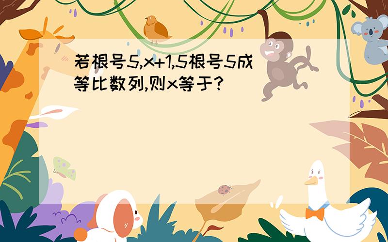 若根号5,x+1,5根号5成等比数列,则x等于?