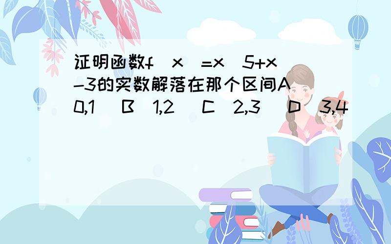 证明函数f(x)=x^5+x-3的实数解落在那个区间A[0,1] B[1,2] C[2,3] D[3,4]