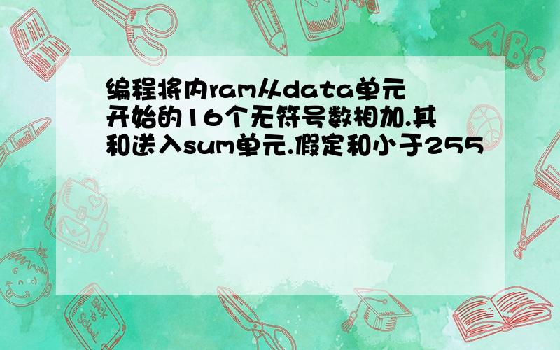 编程将内ram从data单元开始的16个无符号数相加.其和送入sum单元.假定和小于255