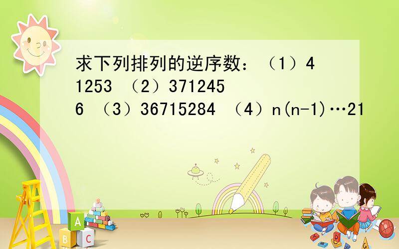 求下列排列的逆序数：（1）41253 （2）3712456 （3）36715284 （4）n(n-1)…21