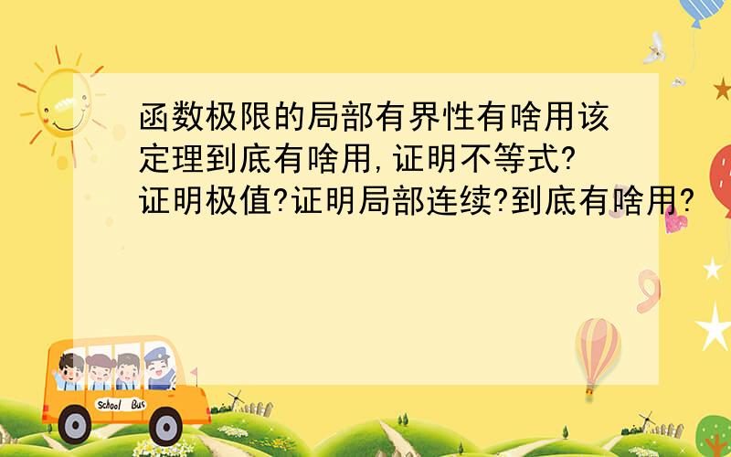 函数极限的局部有界性有啥用该定理到底有啥用,证明不等式?证明极值?证明局部连续?到底有啥用?