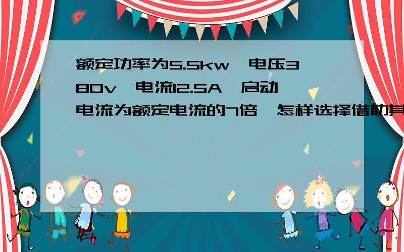 额定功率为5.5kw,电压380v,电流12.5A,启动电流为额定电流的7倍,怎样选择借助其,熔断器?要有过载保护和短路保护