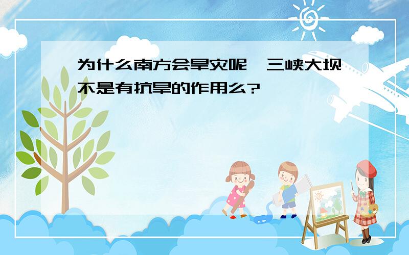 为什么南方会旱灾呢,三峡大坝不是有抗旱的作用么?