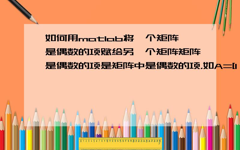 如何用matlab将一个矩阵是偶数的项赋给另一个矩阵矩阵是偶数的项是矩阵中是偶数的项，如A=[1 2 3;4 5 6;7 8 9]中的2，8；现在我要用MATLAB语言将A中的2 4 6 8赋给另一个矩阵B