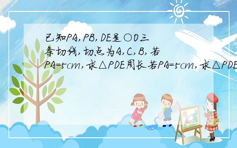 已知PA,PB,DE是○O三条切线,切点为A,C,B,若PA=5cm,求△PDE周长若PA=5cm,求△PDE周长,若∠P=50°,求∠DOE