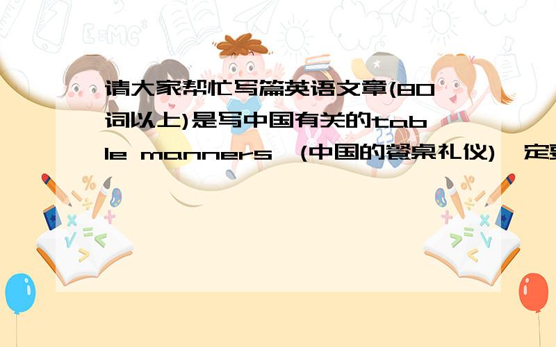 请大家帮忙写篇英语文章(80词以上)是写中国有关的table manners,(中国的餐桌礼仪)一定要提到筷子...只写中国的餐桌礼仪