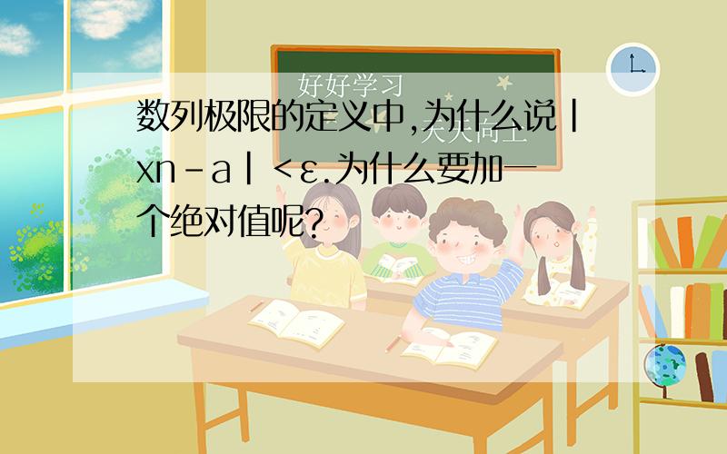 数列极限的定义中,为什么说｜xn-a｜＜ε.为什么要加一个绝对值呢?