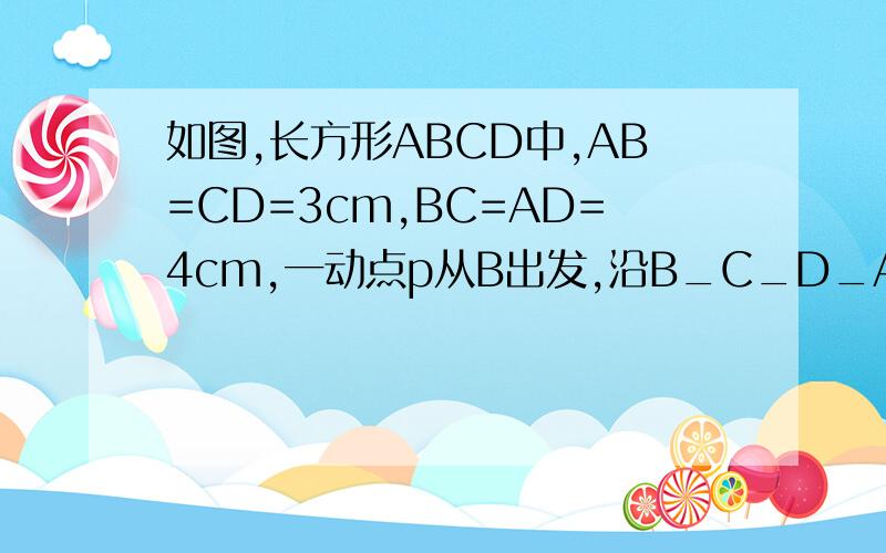 如图,长方形ABCD中,AB=CD=3cm,BC=AD=4cm,一动点p从B出发,沿B_C_D_A运动,运动的速度为1cm/秒.请求在运动过程中,△ABP的面积