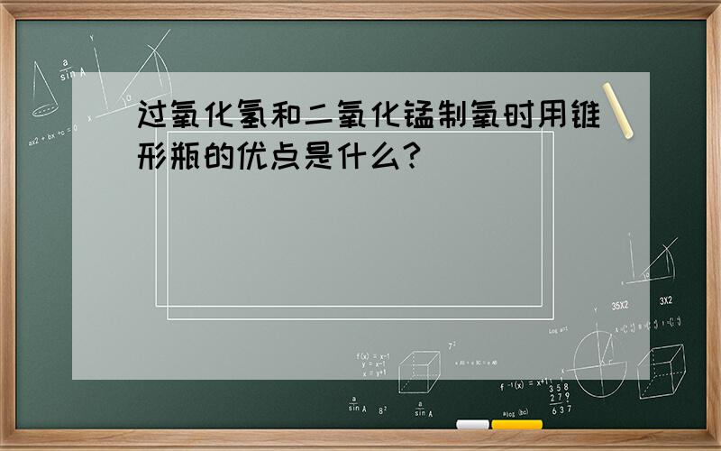 过氧化氢和二氧化锰制氧时用锥形瓶的优点是什么?